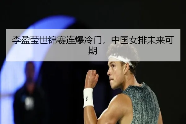 李盈莹世锦赛连爆冷门,中国女排未来可期